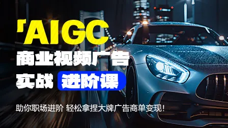 AIGC商业视频广告进阶课