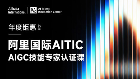 阿里国际AITIC认证课程-AIGC技能专家认证课程（五期）